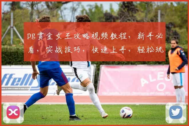 pg赏金女王攻略视频教程，新手必看，实战技巧，快速上手，轻松玩转游戏