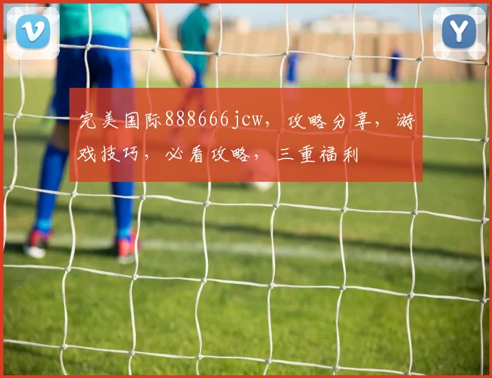 完美国际888666jcw，攻略分享，游戏技巧，必看攻略，三重福利