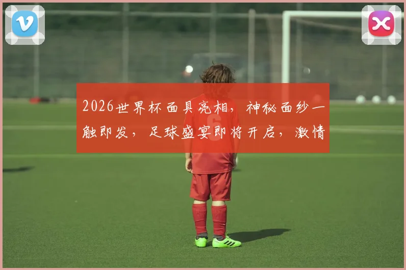 2026世界杯面具亮相，神秘面纱一触即发，足球盛宴即将开启，激情不容错过