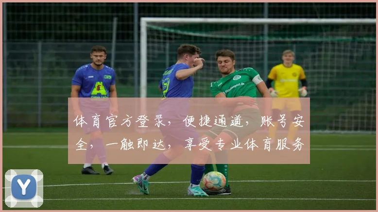 体育官方登录，便捷通道，账号安全，一触即达，享受专业体育服务体验