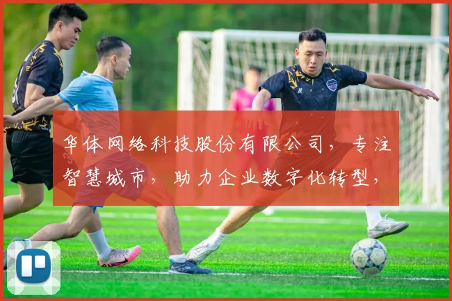 华体网络科技股份有限公司，专注智慧城市，助力企业数字化转型，引领行业创新发展，成就未来