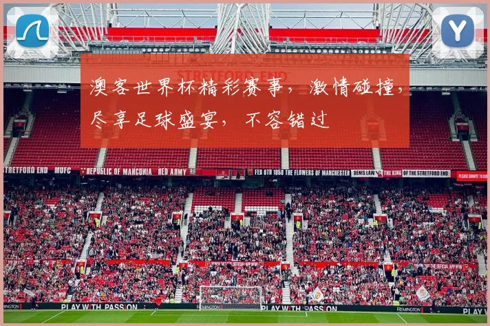 澳客世界杯精彩赛事，激情碰撞，尽享足球盛宴，不容错过