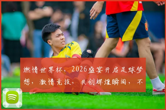 燃情世界杯，2026盛宴开启足球梦想，激情竞技，共创辉煌瞬间，不容错过